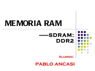 ------SDRAM: DDR2 MEMORIA RAM Alumno:   pablo ancasi 