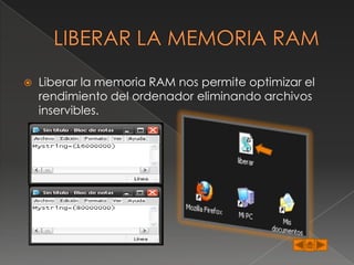    Liberar la memoria RAM nos permite optimizar el
    rendimiento del ordenador eliminando archivos
    inservibles.
 