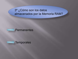 3º ¿Cómo son los datos
almacenados por la Memoria RAM?




Permanentes



Temporales
 