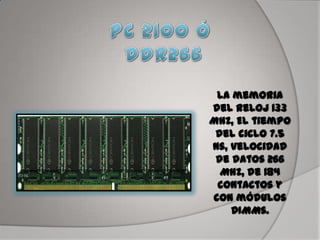 La memoria
del reloj 133
MHz, El tiempo
del ciclo 7.5
ns, velocidad
de datos 266
MHz, de 184
contactos y
con módulos
DIMMs.
 