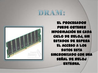 el procesador
puede obtener
información en cada
ciclo de reloj, sin
estados de espera
El acceso a los
datos esta
sincronizado con una
señal de reloj
externa.
 