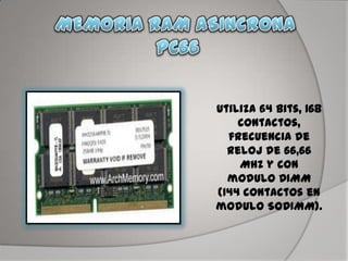 utiliza 64 bits, 168
contactos,
frecuencia de
reloj de 66,66
MHz y con
modulo DIMM
(144 contactos en
modulo SODIMM).
 