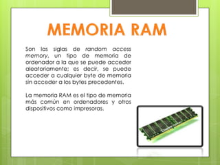 Son las siglas de random access
memory, un tipo de memoria de
ordenador a la que se puede acceder
aleatoriamente; es decir, se puede
acceder a cualquier byte de memoria
sin acceder a los bytes precedentes.
La memoria RAM es el tipo de memoria
más común en ordenadores y otros
dispositivos como impresoras.

 