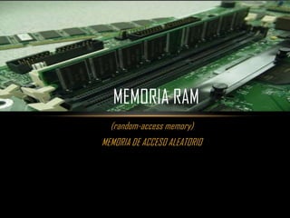(random-access memory)
MEMORIA DE ACCESO ALEATORIO
MEMORIA RAM
 
