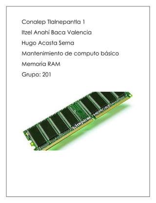 Conalep Tlalnepantla 1
Itzel Anahí Baca Valencia
Hugo Acosta Serna
Mantenimiento de computo básico
Memoria RAM
Grupo: 201
 