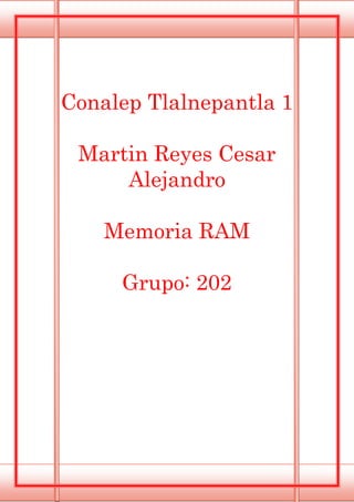 Conalep Tlalnepantla 1
Martin Reyes Cesar
Alejandro
Memoria RAM
Grupo: 202
 