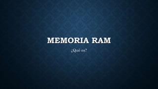 MEMORIA RAM
¿Qué es?
 