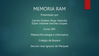 MEMORIA RAM
Presentado por
Camilo Esteban Rojas Velandia
Dylan Jobanee Sanchez Suspes
Curso: 901
Materia:Tecnologia e informatica
Colégio de Boyaca
Seccion Jose Ignacio de Marquez
 