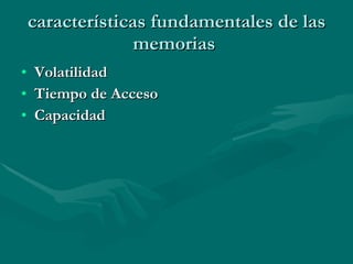 características fundamentales de las memorias  Volatilidad   Tiempo de Acceso   Capacidad   