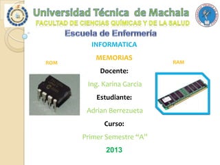 INFORMATICA
ROM

MEMORIAS
Docente:
Ing. Karina Garcia
Estudiante:
Adrian Berrezueta
Curso:
Primer Semestre “A”
2013

RAM

 