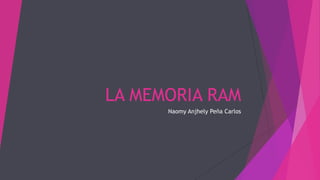 LA MEMORIA RAM
Naomy Anjhely Peña Carlos
 