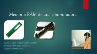 Memoria RAM de una computadora
ALUMNA : NAYELI THAIS YALI MELGAREJO
COLEGIO: FRANCISCO BOLOGNESI
CURSO: COMPUTACIÓN
 