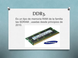 DDR3.
Es un tipo de memoria RAM de la familia
las SDRAM , usadas desde principios de
2010.