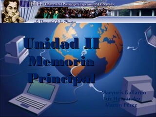 Unidad IIUnidad II
MemoriaMemoria
PrincipalPrincipal
Maryuris Gallardo
Luz Hernández
Martin Pérez
 
