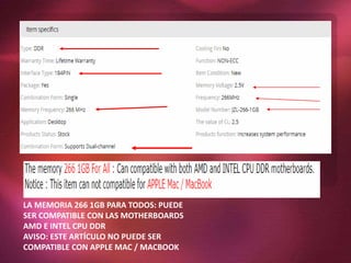 LA MEMORIA 266 1GB PARA TODOS: PUEDE
SER COMPATIBLE CON LAS MOTHERBOARDS
AMD E INTEL CPU DDR
AVISO: ESTE ARTÍCULO NO PUEDE SER
COMPATIBLE CON APPLE MAC / MACBOOK
 