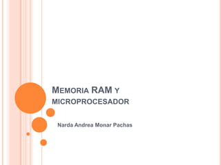 MEMORIA RAM Y
MICROPROCESADOR


 Narda Andrea Monar Pachas
 