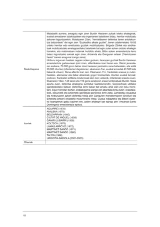 122
Deskribapena
Maiatzetik aurrera, areagotu egin ziren Burdin Hesiaren zuloak ixteko ahaleginak,
euskal armadaren lubakitzaileen eta ingeniarien batailoien bidez, herritar mobilizatu
askoren laguntzarekin. Maiatzaren 20an, “herrialdearen defentsa lanen antolakun-
tza batzordeak” dei egin zien “Euzkadiko alkate guztiei”, beren udalerrietako 18-55
urteko herritar edo errefuxiatu guztiak mobilizatzeko. Brigada Zibilek eta sindika-
tuek mobilizatutako erretagoardiako batailoiek bat egin zuten azken orduko ahalegin
horrekin, eta matxinatuen indarrak hurbildu ahala, Bilbo azken erresistentzia lerro
batez inguratzeko saioak egin ziren, Artxanda eta Ganguren artean (“Heriotzaren
hesia” izenez ezaguna izango zena).
Hiriburu inguruan hastear zegoen azken guduan, itxaropen guztiak Burdin Hesiaren
erresistentzia gaitasunean ipini ziren, alferrikakoa izan bazen ere. Gámir jenerala-
ren arabera, 70.000 gizon behar ziren hesiaren perimetro osoa babesteko, eta soilik
29.000 zituzten (infanteriari dagokionez, ekainaren 7an, euskal armadak 43.500 kide
bakarrik zituen). Dena alferrik izan zen. Ekainaren 11n, frankistek erasoa jo zuten:
hasteko, alemaniar eta italiar abiazioek gogor bonbardatu zituzten euskal lerroak;
ondoren, frankisten artilleria modernoak ekin zion; azkenik, infanteriak erasotu zuen.
Ekainaren 12an, 144 kanoi eta 110 gerra airekoren eraso konbinatuak Burdin Hesia
apurtu zuen, defentsa ahalegina suntsituz Gaztelumendin, Goicoecheak utzitako
igarobideetako batean (defentsa lerro bakar bat amaitu ahal izan zen leku horre-
tan). Egun horretan bertan, erabakigarria izango zen abantaila lortu zuten erasotzai-
leek, eskuinetik eta ezkerretik gaindituta gainerako lerro zatia, Larrabetzu okupatuz
eta hiriburuaren azken defentsa hesia zen Ganguren mendilerroaren (Enekuri eta
Erletxeta artean) ekialdeko muturreraino iritsiz. Gudua irabazteko eta Bilbori euste-
ko itxaropenak galdu baziren ere, azken ahalegin bat egingo zen: Artxanda-Santo
Domingoko erresistentzia epikoa.
Iturriak
AGUIRRE (1978)
AMILIBIA (1978)
BELDARRAIN (1992)
CIUTAT DE MIGUEL (1939)
GÁMIR ULIBARRI (1939)
KOLTSOV (1978)
LAMAS ARROYO (1972)
MARTÍNEZ BANDE (1971)
MARTÍNEZ BANDE (1980)
TALÓN (1988)
URGOITIA BADIOLA (2001-2003)
Oharrak
 