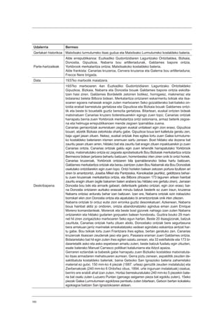 160
Udalerria Bermeo
Gertakari historikoa Matxitxako lurmuturreko itsas gudua eta Matxitxako Lurmuturreko kostaldeko bateria.
Parte-hartzaileak
Alde errepublikanoa: Euzkadiko Gudontzidiaren Laguntzako Ontzitaldea, Bizkaia,
Donostia, Gipuzkoa, Nabarra bou artilleriadunak, Galdames bapore ontzia,
Yorkbrook merkataritza ontzia; Matxitxakoko kostaldeko bateria.
Alde frankista: Canarias kruzeroa, Cervera kruzeroa eta Galerna bou artilleriaduna;
Frecce Nere brigada.
Data 1937ko martxotik maiatzera.
Deskribapena
1937ko martxoaren 4an Euzkadiko Gudontzidiaren Laguntzako Ontzitaldeko
Gipuzkoa, Bizkaia, Nabarra eta Donostia bouak Galdames bapore ontzia eskolta-
tzen hasi ziren. Galdames Bordeletik zetorren botikez, hornigaiez, makineriaz eta
bidaiariez beteta Bilbora bidean. Merkataritza ontziaren eskarmentu txikiak eta itsa-
soaren egoera nahasiak eragin zuten martxoaren 5eko goizalderako bat-bateko on-
tzidia erabat barreiatuta gertatzea eta Gipuzkoa eta Bizkaia bouak Galdames ontzi-
tik eta beste bi bouetatik guztiz berezita gertatzea. Bitartean, euskal ontzien bideak
matxinatuen Canarias kruzero boteretsuarekin egingo zuen topo; Canarias ontziak
harrapatu berria zuen Yorkbrook merkataritza ontzi estoniarra, armaz beterik zegoe-
na eta helmuga errepublikanoen mende zegoen Iparraldea zuena.
Canarias gerraontziak aurreratuen zegoen euskal unitateari egin zion eraso, Gipuzkoa
bouari, atzetik Bizkaia zetorkiola ohartu gabe. Gipuzkoa boua larri kaltetuta geratu zen,
baja ugari jasan zituen. Nekez, euskal ontziak ihes egitea lortu zuen Galea lurmuturre-
ko kostaldeko bateriaren irismen eremuan sartu zenean. Bost hildako eta dozena bat
zauritu jasan zituen arren, hildako bat eta zauritu bat eragin zituen inpaktuarekin jo zuen
Canarias ontzia. Canarias ontziak galdu egin zuen lehendik harrapatutako Yorkbrook
ontzia, matxinatutako ontzia ez zegoela aprobetxaturik Bou Bizkaiak merkataritza ontzia
Bermeora bidean jartzera behartu baitzuen; horrenbestez irten ziren onik bi ontzi horiek.
Canarias kruzeroak, Yorkbrook ontziaren bila iparralderanzko bidea hartu baitzuen,
Galdames merkataritza ontziak eta berau zaintzen zuten Bou Nabarrak eta Bou Donostiak
osatutako ontzidiarekin egin zuen topo. Ontzi horiekin batean zetozen portura itzultzen ari
ziren bi arrantzontzi, Joseba Mikel eta Pantzeska. Kanoikadak jaurtikiz, gelditzera behar-
tu zuen kruzeroak merkataritza ontzia, eta Bilbora zihoazen 173 lagunen artean hainbat
zauritu eragin zituen (egile bakarren baten arabera lau hildako ere gertatu ziren). Jarraian
Donostia bou txiki eta armarik gabeari, defentsarik gabeko ontziari, egin zion eraso; bai-
na Donostia ontziaren aurkako erasoak minutu batzuk besterik ez zuen iraun, kruzeroa
Nabarra ontziaz arduratu behar izan baitzuen. Izan ere, Nabarra ontziak ezin irabazizko
borrokari ekin zion Donostia ontzia eta aipatutako bi arrantzontziak onik irten zitezen.
Nabarra ontziak bi orduz eutsi zion erronka guztiz desorekatuari. Azkenean, Nabarra
boua hainbat aldiz jo ondoren, ontzia abandonatzeko agindua eman zuen Enrique
Moreno komandanteak. Morenok eta beste bost gizonek nahiago izan zuten Nabarra
ontziarekin eta hildako gudarien gorpuekin batean hondoratu. Guztira bouko 29 mari-
nel hil ziren zorigaiztoko martxoaren 5eko egun hartan. Beste 20 itsasgizonak, batzuk
zaurituta, Canarias ontziak hartu zituen atxilo, Donostiako ontziak bere segurtasuna
bera arriskuan jarriz marinelak erreskatatzeko xedean egindako eskaintza aintzat har-
tu gabe. Bou txikiak lortu zuen Frantziara ihes egitea, bertan geratuko zen. Canarias
kruzeroak itsasoan zeudenak jaso eta gero, Pasaiara eraman zuen Galdames ontzia.
Bidaiarietako bat hil egin zuten ihes egiten saiatu zenean, eta 33 eskifaikide eta 173 bi-
daiarietatik asko eta asko espetxean amaitu zuten, beste batzuk fusilatu egin zituzten,
esate baterako Manuel Carrasco politikari kataluniarra eta Aitzol apaiza.
Gerraren eztandak ia babesik gabe harrapatu zuen Bizkaiko kostaldea matxinatuta-
ko itsas armadaren mehatxuaren aurrean. Gerra piztu zenean, aspalditik zeuden de-
saktibatuta kostaldeko bateriak; baina Getxoko San Ignazioko bateria zaharretako
material ez gutxi, 150 mm-ko 4 piezak (1887. urteaz geroztik zeuden instalatuta) eta
Zierbenakoak (240 mm-ko 6 Ordoñez obus, 1894. urte inguruan instalatuak) osatua,
berriro ere erabili ahal izan zuten. Hortaz berreskuratutako 240 mm-ko 5 piezekin bate-
ria bat osatu zuten Luzuero Puntan (geroago seigarren pieza bat egokitu zuten), 15eko
piezak Galea Lurmuturrean egokitzea pentsatu zuten bitartean, Getxon bertan kokaleku
egokiagoa baitzen San Ignaziokoaren aldean.
 