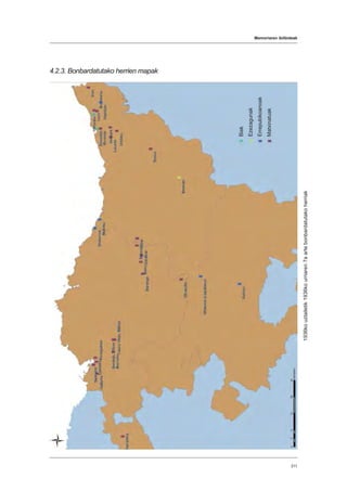 Memoriaren ibilbideak
311
4.2.3. Bonbardatutako herrien mapak
1936kouztailetik1936kourriaren7aartebonbardatutakoherriak
Biak
Ezezagunak
Errepubikoanoak
Matxinatuak
 