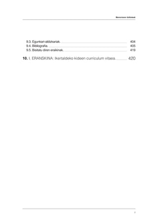 Memoriaren ibilbideak
7
9.3. Egunkari-aldizkariak.
9.4. Bibliografia.
9.5. Bisitatu diren eraikinak.
10. I. ERANSKINA: Ikertaldeko kideen curriculum vitaea.
404
405
419
420
 