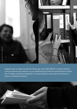 Fotos: Alex Santiago, voluntario de ONG RESCATE




                                                  Imágenes sobre el trabajo de Atención Directa que realiza ONG RESCATE en Madrid (España),
                                                  a favor de personas que solicitan o ya son beneficiarias de protección internacional en nuestro
                                                  país. El trabajo consiste principalmente en asesoría jurídica y psicosocial para favorecer su
                                                  acceso a los Derechos Humanos.
 