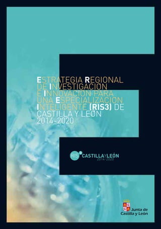 ESTRATEGIA REGIONAL
DE INVESTIGACION
E INNOVACION PARA
UNA ESPECIALIZACION
INTELIGENTE (RIS3) DE
CASTILLA Y LEON
2014-2020
 