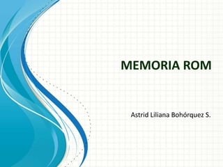 MEMORIA ROM


 Astrid Liliana Bohórquez S.
 