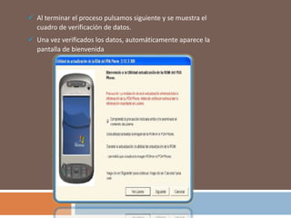  Al terminar el proceso pulsamos siguiente y se muestra el
cuadro de verificación de datos.
 Una vez verificados los datos, automáticamente aparece la
pantalla de bienvenida
 