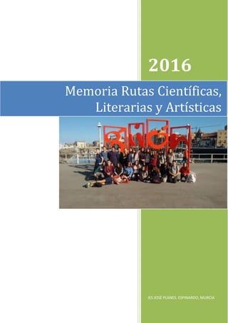 2016
IES JOSÉ PLANES. ESPINARDO, MURCIA
Memoria Rutas Científicas,
Literarias y Artísticas
 