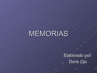 MEMORIAS Elaborado por: Doris Ojo 