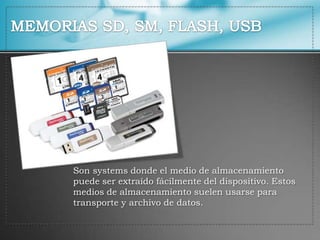 MEMORIAS SD, SM, FLASH, USB  Son systems donde el medio de almacenamiento puede ser extraído fácilmente del dispositivo. Estos medios de almacenamiento suelen usarse para transporte y archivo de datos. 