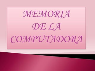 MEMORIA
   DE LA
COMPUTADORA
 