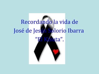 Recordando la vida de
José de Jesús Solorio Ibarra
“El Kisuta”.

 