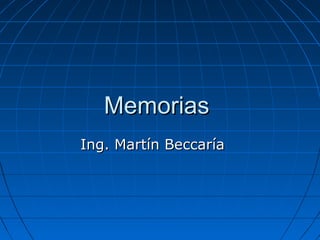 MemoriasMemorias
Ing. Martín BeccaríaIng. Martín Beccaría
 