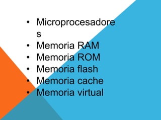 • Microprocesadore
s
• Memoria RAM
• Memoria ROM
• Memoria flash
• Memoria cache
• Memoria virtual
 