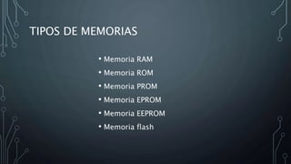 TIPOS DE MEMORIAS
• Memoria RAM
• Memoria ROM
• Memoria PROM
• Memoria EPROM
• Memoria EEPROM
• Memoria flash
 
