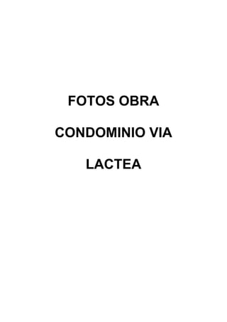 FOTOS OBRA
CONDOMINIO VIA
LACTEA
 