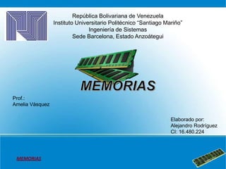 MEMORIAS
República Bolivariana de Venezuela
Instituto Universitario Politécnico “Santiago Mariño”
Ingeniería de Sistemas
Sede Barcelona, Estado Anzoátegui
Elaborado por:
Alejandro Rodríguez
CI: 16.480.224
Prof.:
Amelia Vásquez
 