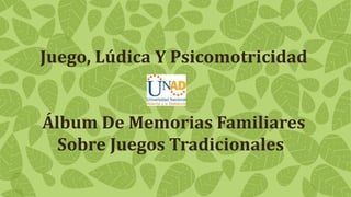 Juego, Lúdica Y Psicomotricidad
Álbum De Memorias Familiares
Sobre Juegos Tradicionales
 