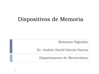 Dispositivos de Memoria
Sistemas Digitales
Dr. Andrés David García García
Departamento de Mecatrónica
1
 