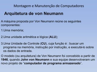 Montagem e Manutenção de Computadores
Arquitetura de von Neumann
A máquina proposta por Von Neumann reúne os seguintes
com...