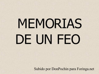 MEMORIAS DE UN FEO  Subido por DonPochin para Foringa.net 