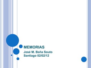 MEMORIAS
José M. Baña Souto
Santiago 02/02/12
 