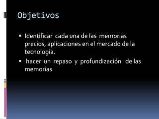 Objetivos

 Identificar cada una de las memorias
  precios, aplicaciones en el mercado de la
  tecnología.
 hacer un repaso y profundización de las
  memorias
 