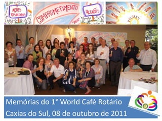 Memórias do 1° World Café Rotário Caxias do Sul, 08 de outubro de 2011 