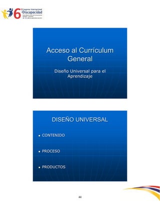Acceso al Currículum
          General
        Diseño Universal para el
              Aprendizaje




       DISEÑO UNIVERSAL

   CONTENIDO



   PROCESO



   PRODUCTOS




                                   2594444
                   44
 