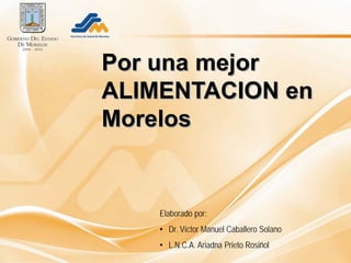Por una mejor
ALIMENTACION en
Morelos


    Elaborado por:
    • Dr. Víctor Manuel Caballero Solano
    • L.N.C.A. Ariadna Prieto Rosiñol
 
