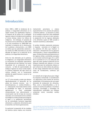 0HPRULDV$8

hŶĂǀĞƌƐŝſŶĚĞĞƐƚĞƚĞǆƚŽĨƵĞƉƵďůŝĐĂĚĂĞŶƵŶƌŽĐŚƵƌĞĞůĂďŽƌĂĚŽĞŶĨŽƌŵĂĐŽŶũƵŶƚĂĞŶƚƌĞZh͕/W^͕
KͲZǇĞůDŝŶŝƐƚĞƌŝŽĚĞĞƐĂƌƌŽůůŽ^ŽĐŝĂůǇŽŵďĂƚĞĂů,ĂŵďƌĞĚĞƌĂƐŝůĚŝƐĞŵŝŶĂĚŽĚƵƌĂŶƚĞĞůŽƌŽ
hƌďĂŶŽDƵŶĚŝĂůZşŽĚĞ:ĂŶĞŝƌŽϮϬϭϬ
ŶƚƌĞ ϭϵϵϬ Ǉ ϮϬϬϱ ůĂ ƚĞŶĚĞŶĐŝĂ ĚĞ ůĂ
ƉŽďƌĞǌĂ Ğ ŝŶƐĞŐƵƌŝĚĂĚ ĂůŝŵĞŶƚĂƌŝĂ ĞŶ ůĂ
ƌĞŐŝſŶŵŽƐƚƌſƵŶĂƐŝŐŶŝĮĐĂƟǀĂŵĞũŽƌşĂǇ
ůĂ ŵĂǇŽƌşĂ ĚĞ ůŽƐ ƉĂşƐĞƐ ĚĞ ůĂ ƐƵďƌĞŐŝſŶ
ůŽŐƌĂƌŽŶƌĞĚƵĐŝƌůĂŝŶĐŝĚĞŶĐŝĂĚĞůĂƉŽďƌĞǌĂ
Ăů ŵŝƐŵŽ ƟĞŵƉŽ ƌĞĚƵĐŝƌ ůŽƐ şŶĚŝĐĞƐ ĚĞ
ŝŶĚŝŐĞŶĐŝĂ͘  ^ŝŶ ĞŵďĂƌŐŽ͕ Ğů ĂƵŵĞŶƚŽ ĚĞ
ůŽƐƉƌĞĐŝŽƐĚĞůŽƐĂůŝŵĞŶƚŽƐĞŶϮϬϬϳͲϮϬϬϴ
Ǉ ůĂ ĐƌŝƐŝƐ ĞĐŽŶſŵŝĐĂ ĞŶ ϮϬϬϴͲϮϬϬϵ ŚĂŶ
ƌĞǀĞƌƟĚŽ ůĂ ƚĞŶĚĞŶĐŝĂ ĚĞ ůĂ ĚŝƐŵŝŶƵĐŝſŶ
ĚĞ ůĂ ƉŽďƌĞǌĂ Ǉ ĚĞƐŶƵƚƌŝĐŝſŶ͕ Ǉ ĞŶ ϮϬϬϵ
ƐĞĞƐƟŵĂƋƵĞůŽƐƐƵďŶƵƚƌŝĚŽƐǀŽůǀŝĞƌŽŶĂ
ůŽƐŶŝǀĞůĞƐĚĞϭϵϵϬ͕ďŽƌƌĂŶĚŽĂƐşĐĂƐŝĚŽƐ
ĚĠĐĂĚĂƐ ĚĞ ůŽŐƌŽƐ ĞŶ ůĂ ƌĞĚƵĐĐŝſŶ ĚĞ ůĂ
ƉŽďƌĞǌĂǇůĂŝŶƐĞŐƵƌŝĚĂĚĂůŝŵĞŶƚĂƌŝĂ͘
ŶƚƌĞ ůŽƐ ŵĄƐ ĂĨĞĐƚĂĚŽƐ ƉŽƌ ůĂ ƉŽďƌĞǌĂ͕
ůĂŝŶĚŝŐĞŶĐŝĂǇůĂŝŶƐĞŐƵƌŝĚĂĚĂůŝŵĞŶƚĂƌŝĂ
ƐĞ ĞŶĐƵĞŶƚƌĂŶ ůŽƐ ƉĞƋƵĞŹŽƐ ĂŐƌŝĐƵůƚŽƌĞƐ
;ĚĞ ƐƵďƐŝƐƚĞŶĐŝĂͿ ƋƵĞ ĚĞƐƟŶĂŶ ƵŶĂ ƉĂƌƚĞ
ŝŵƉŽƌƚĂŶƚĞ ĚĞ ƐƵ ƉƌŽĚƵĐĐŝſŶ Ăů ĂƵƚŽͲ
ĐŽŶƐƵŵŽ͘  Ă ĨĂůƚĂ ĚĞ ŽƉŽƌƚƵŶŝĚĂĚĞƐ ĚĞ
ƚƌĂďĂũŽĞŝŶŐƌĞƐŽƐĞŶǌŽŶĂƐƌƵƌĂůĞƐĞǆƉůŝĐĂ
ůĂ ĐŽŶƟŶƵĂ ŵŝŐƌĂĐŝſŶ ĚĞů ĂŐƌŽ ŚĂĐŝĂ ůŽƐ
ĐĞŶƚƌŽƐ ƵƌďĂŶŽƐ͕ ĐŽŶ ůĂ ĐŽŶƐĞĐƵĞŶƚĞ
ƉĠƌĚŝĚĂĚĞĐĂƉŝƚĂůŚƵŵĂŶŽǇƐŽĐŝĂůĞŶůĂƐ
ĄƌĞĂƐƌƵƌĂůĞƐ͘
ĂƐ͞ϯ͟ĐƌŝƐŝƐĂĐƚƵĂůĞƐǇƌĞĂůĞƐƋƵĞĂĨĞĐƚĂŶ
ƐŝŐŶŝĮĐĂƟǀĂŵĞŶƚĞ Ğů ĚĞƐĂƌƌŽůůŽ ĚĞ ůŽƐ
ƉĂşƐĞƐ ĚĞ ŵĞŶŽƌĞƐ ƌĞĐƵƌƐŽƐ  ƐŽŶ͗ ϭ͘Ͳ

ƌĞĐĞƐŝſŶͬƉƌĞĐŝŽƐ͖Ϯ͘ͲĐĂŵďŝŽĐůŝŵĄƟĐŽǇ͖
ϯ͘ͲƵƌďĂŶŝǌĂĐŝſŶ͘ƐƚĂƚƌşĂĚĂĂƚĞŶƚĂĐŽŶƚƌĂ
ůĂ ƉŽƐŝďŝůŝĚĂĚ ĚĞ ůŽŐƌĂƌ ƵŶ ĚĞƐĂƌƌŽůůŽ
ĂŐƌŽƉĞĐƵĂƌŝŽ Ǉ ƌƵƌĂů ƐƵƐƚĞŶƚĂďůĞ

ĐŽŵƉƌĞŶĚŝĞŶĚŽ ƵŶĂ ĂĚŵŝŶŝƐƚƌĂĐŝſŶ Ǉ
ĐŽŶƐĞƌǀĂĐŝſŶ ƌĞĂůĚĞůĂďĂƐĞĚĞƌĞĐƵƌƐŽƐ
ŶĂƚƵƌĂůĞƐ͖ůĂƌĞͲŽƌŝĞŶƚĂĐŝſŶĚĞůŽƐĐĂŵďŝŽƐ
ƚĞĐŶŽůſŐŝĐŽƐĞŝŶƐƟƚƵĐŝŽŶĂůĞƐƉĂƌĂĂƐĞŐƵƌĂƌ
Ğů ůŽŐƌŽ Ǉ͖ ůĂ ƐĂƟƐĨĂĐĐŝſŶ ƉĞƌŵĂŶĞŶƚĞ
ĚĞ ůĂƐ ŶĞĐĞƐŝĚĂĚĞƐ ŚƵŵĂŶĂƐ ;ƐĞŐƵƌŝĚĂĚ
ĂůŝŵĞŶƚĂƌŝĂǇƐŽďĞƌĂŶşĂĂůŝŵĞŶƚĂƌŝĂͿƉĂƌĂ
ĞůƉƌĞƐĞŶƚĞǇůĂƐĨƵƚƵƌĂƐŐĞŶĞƌĂĐŝŽŶĞƐ͘
ŶƉĂƌƟĐƵůĂƌůĂĞǆƉĂŶƐŝſŶĚĞůĂƐĐŝƵĚĂĚĞƐ
ĚĞ ŵĠƌŝĐĂ ĂƟŶĂ ŝŵƉůŝĐĂ ƵŶĂ ĐƌĞĐŝĞŶƚĞ
ŵĂůŶƵƚƌŝĐŝſŶ ƉĞƌŝƵƌďĂŶĂ Ǉ ƵƌďĂŶĂ
ĞƐƉĞĐŝĂůŵĞŶƚĞĞŶůŽƐƐĞĐƚŽƌĞƐĚĞƉŽďƌĞǌĂ
ǇĞǆƚƌĞŵĂƉŽďƌĞǌĂ͘ĂƐŝƚƵĂĐŝſŶĞƐĐƌşƟĐĂ
ĞŶĞůĐŽŶƚĞǆƚŽĂĐƚƵĂůĚĞůĂĂůƚĂǀŽůĂƟůŝĚĂĚ
ĚĞůŽƐƉƌĞĐŝŽƐǇĚĞƋƵĞĞŶĞƐƚŽƐĞĐƚŽƌĞƐ͕
ůĂ ƉƌŽƉŽƌĐŝſŶ ĚĞ ůŽƐ ŝŶŐƌĞƐŽƐ ĚĞĚŝĐĂĚŽƐ

Ă ůŽƐ ĂůŝŵĞŶƚŽƐ ƐƵƉĞƌĂ Ăů ϱϬй ĂƵŶĂĚŽ Ă
ƌĞĐĞƐŝſŶĞĐŽŶſŵŝĐĂǇĚĞƐĞŵƉůĞŽ͘
ůĐĂŵďŝŽĐůŝŵĄƟĐŽƌĞƉƌĞƐĞŶƚĂĂŵĞŶĂǌĂƐ
Ğ ŝŵƉĂĐƚŽƐ  ĐŽŶĐƌĞƚŽƐ ĞŶ ůĂ ZĞŐŝſŶ ĞŶ
ůŽƐ ƉƌſǆŝŵŽƐ ϮϬ ĂŹŽƐ ƋƵĞ ŝŵƉůŝĐĂŶ͗ ŝͿ
ƌĞĚƵĐĐŝſŶŽĚĞƐĂƉĂƌŝĐŝſŶĚĞůŽƐŐůĂĐŝĂƌĞƐ
ŝŶƚĞƌƚƌŽƉŝĐĂůĞƐǇŵĞŶŽƌĚŝƐƉŽŶŝďŝůŝĚĂĚĚĞ
ĂŐƵĂ͖ŝŝͿƌĞĚƵĐĐŝſŶĚĞůĂƐƉƌĞĐŝƉŝƚĂĐŝŽŶĞƐĞŶ
ůĂƐƌĞŐŝŽŶĞƐĄƌŝĚĂƐǇƐĞŵŝĄƌŝĚĂƐĂƐŽĐŝĂĚĂƐ
ĂƵŶĂĞƐĐĂƐĞǌƐĞǀĞƌĂĚĞĂŐƵĂ͖ŝŝŝͿĂƉĂƌƟƌ
ĚĞƵŶĂƵŵĞŶƚŽĞŶϮǇůĂƌĞĚƵĐĐŝſŶĚĞů
ĂŐƵĂĚĞůƐƵĞůŽ͗ŐƌĂĚƵĂůƐƵƐƟƚƵĐŝſŶĚĞůŽƐ
ďŽƐƋƵĞƐƚƌŽƉŝĐĂůĞƐƉŽƌƐĄďĂŶĂƐǇŝǀͿŵƵǇ
ŝŵƉŽƌƚĂŶƚĞƉĂƌĂůŽƐĂŵďŝĞŶƚĞƐƵƌďĂŶŽƐǇ
ƉĞƌŝͲƵƌďĂŶŽƐĐŽŶĂůƚŽƐşŶĚŝĐĞƐĚĞƉŽďƌĞǌĂ͕
ĞůĂůƚŽƌŝĞƐŐŽĂŵďŝĞŶƚĂůƚĂŶƚŽĚĞƐĞƋƵşĂƐ
ĐŽŵŽ ĚĞ ŝŶƵŶĚĂĐŝŽŶĞƐ͕ ĐŽŶƟŶƵĂƐ ǇͬŽ
ĂĐşĐůŝĐĂƐ͘
hŶƌĞĚŝƐĞŹŽĚĞůĂŐƌŝĐƵůƚƵƌĂƉĂƌĂŵŝƟŐĂƌ
ůŽƐŝŵƉĂĐƚŽƐĐŽŵƉƌĞŶĚĞ͗ŝͿĐŽŶƐŝĚĞƌĂĐŝſŶ
ĂůĂŐƌŝĐƵůƚƵƌĂĐŽŵŽĨƵĞŶƚĞĚĞƐĞƌǀŝĐŝŽƐ
ĂŵďŝĞŶƚĂůĞƐ͕ŝŝŝͿůĂĞǆŝƐƚĞŶĐŝĂĚĞƵŶĂŵĂǇŽƌ
ĚĞŵĂŶĚĂ ĚĞ ƉƌŽĚƵĐĐŝſŶ ĚĞ ĂůŝŵĞŶƚŽƐ͕
ĮďƌĂ͕ ĐĂƌŶĞ Ǉ ďŝŽĐŽŵďƵƐƟďůĞƐ Ǉ͖ ŝŝŝͿ ůĂ
ƉƵĞƐƚĂĞŶŵĂƌĐŚĂĚĞƉŽůşƟĐĂƐĞŝŶĐĞŶƟǀŽƐ
ĐŽŶĐƌĞƚŽƐ͕ ƚĞĐŶŽůŽŐşĂƐ Ǉ ĞƐƚƌĂƚĞŐŝĂƐ ĚĞ
ŝŶƚĞŶƐŝĮĐĂĐŝſŶ ƐŽƐƚĞŶŝďůĞƐ ĐŽŶ ĞŶĨŽƋƵĞ
ĂŵďŝĞŶƚĂů͕ ƐŽĐŝĂů͕ ŝŶŽĐƵŝĚĂĚ͕ ĐĂŵďŝŽ
ĐůŝŵĄƟĐŽ͘
/ŶƚƌŽĚƵĐĐŝſŶ͗
 