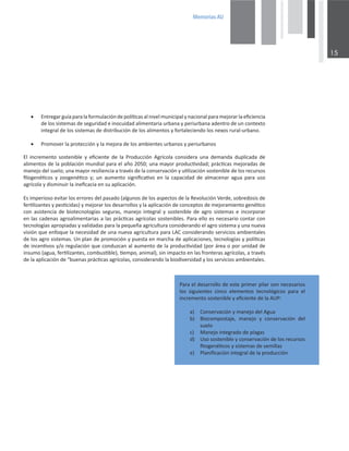 0HPRULDV$8

ů ŝŶĐƌĞŵĞŶƚŽ ƐŽƐƚĞŶŝďůĞ Ǉ ĞĮĐŝĞŶƚĞ ĚĞ ůĂ WƌŽĚƵĐĐŝſŶ ŐƌşĐŽůĂ ĐŽŶƐŝĚĞƌĂ ƵŶĂ ĚĞŵĂŶĚĂ ĚƵƉůŝĐĂĚĂ ĚĞ
ĂůŝŵĞŶƚŽƐĚĞůĂƉŽďůĂĐŝſŶŵƵŶĚŝĂůƉĂƌĂĞůĂŹŽϮϬϱϬ͖ƵŶĂŵĂǇŽƌƉƌŽĚƵĐƟǀŝĚĂĚ͖ƉƌĄĐƟĐĂƐŵĞũŽƌĂĚĂƐĚĞ
ŵĂŶĞũŽĚĞůƐƵĞůŽ͖ƵŶĂŵĂǇŽƌƌĞƐŝůŝĞŶĐŝĂĂƚƌĂǀĠƐĚĞůĂĐŽŶƐĞƌǀĂĐŝſŶǇƵƟůŝǌĂĐŝſŶƐŽƐƚĞŶŝďůĞĚĞůŽƐƌĞĐƵƌƐŽƐ
ĮůŽŐĞŶĠƟĐŽƐ Ǉ ǌŽŽŐĞŶĠƟĐŽ Ǉ͖ ƵŶ ĂƵŵĞŶƚŽ ƐŝŐŶŝĮĐĂƟǀŽ ĞŶ ůĂ ĐĂƉĂĐŝĚĂĚ ĚĞ ĂůŵĂĐĞŶĂƌ ĂŐƵĂ ƉĂƌĂ ƵƐŽ
ĂŐƌşĐŽůĂǇĚŝƐŵŝŶƵŝƌůĂŝŶĞĮĐĂĐŝĂĞŶƐƵĂƉůŝĐĂĐŝſŶ͘
ƐŝŵƉĞƌŝŽƐŽĞǀŝƚĂƌůŽƐĞƌƌŽƌĞƐĚĞůƉĂƐĂĚŽ;ĂůŐƵŶŽƐĚĞůŽƐĂƐƉĞĐƚŽƐĚĞůĂZĞǀŽůƵĐŝſŶsĞƌĚĞ͕ƐŽďƌĞĚŽƐŝƐĚĞ
ĨĞƌƟůŝǌĂŶƚĞƐǇƉĞƐƟĐŝĚĂƐͿǇŵĞũŽƌĂƌůŽƐĚĞƐĂƌƌŽůůŽƐǇůĂĂƉůŝĐĂĐŝſŶĚĞĐŽŶĐĞƉƚŽƐĚĞŵĞũŽƌĂŵŝĞŶƚŽŐĞŶĠƟĐŽ
ĐŽŶ ĂƐŝƐƚĞŶĐŝĂ ĚĞ ďŝŽƚĞĐŶŽůŽŐşĂƐ ƐĞŐƵƌĂƐ͕ ŵĂŶĞũŽ ŝŶƚĞŐƌĂů Ǉ ƐŽƐƚĞŶŝďůĞ ĚĞ ĂŐƌŽ ƐŝƐƚĞŵĂƐ Ğ ŝŶĐŽƌƉŽƌĂƌ
ĞŶůĂƐĐĂĚĞŶĂƐĂŐƌŽĂůŝŵĞŶƚĂƌŝĂƐĂůĂƐƉƌĄĐƟĐĂƐĂŐƌşĐŽůĂƐƐŽƐƚĞŶŝďůĞƐ͘WĂƌĂĞůůŽĞƐŶĞĐĞƐĂƌŝŽĐŽŶƚĂƌĐŽŶ
ƚĞĐŶŽůŽŐşĂƐĂƉƌŽƉŝĂĚĂƐǇǀĂůŝĚĂĚĂƐƉĂƌĂůĂƉĞƋƵĞŹĂĂŐƌŝĐƵůƚƵƌĂĐŽŶƐŝĚĞƌĂŶĚŽĞůĂŐƌŽƐŝƐƚĞŵĂǇƵŶĂŶƵĞǀĂ
ǀŝƐŝſŶƋƵĞĞŶĨŽƋƵĞůĂŶĞĐĞƐŝĚĂĚĚĞƵŶĂŶƵĞǀĂĂŐƌŝĐƵůƚƵƌĂƉĂƌĂĐŽŶƐŝĚĞƌĂŶĚŽƐĞƌǀŝĐŝŽƐĂŵďŝĞŶƚĂůĞƐ
ĚĞůŽƐĂŐƌŽƐŝƐƚĞŵĂƐ͘hŶƉůĂŶĚĞƉƌŽŵŽĐŝſŶǇƉƵĞƐƚĂĞŶŵĂƌĐŚĂĚĞĂƉůŝĐĂĐŝŽŶĞƐ͕ƚĞĐŶŽůŽŐşĂƐǇƉŽůşƟĐĂƐ
ĚĞŝŶĐĞŶƟǀŽƐǇͬŽƌĞŐƵůĂĐŝſŶƋƵĞĐŽŶĚƵǌĐĂŶĂůĂƵŵĞŶƚŽĚĞůĂƉƌŽĚƵĐƟǀŝĚĂĚ;ƉŽƌĄƌĞĂŽƉŽƌƵŶŝĚĂĚĚĞ
ŝŶƐƵŵŽ;ĂŐƵĂ͕ĨĞƌƟůŝǌĂŶƚĞƐ͕ĐŽŵďƵƐƟďůĞͿ͕ƟĞŵƉŽ͕ĂŶŝŵĂůͿ͕ƐŝŶŝŵƉĂĐƚŽĞŶůĂƐĨƌŽŶƚĞƌĂƐĂŐƌşĐŽůĂƐ͕ĂƚƌĂǀĠƐ
ĚĞůĂĂƉůŝĐĂĐŝſŶĚĞ͞ďƵĞŶĂƐƉƌĄĐƟĐĂƐĂŐƌşĐŽůĂƐ͕ĐŽŶƐŝĚĞƌĂŶĚŽůĂďŝŽĚŝǀĞƌƐŝĚĂĚǇůŽƐƐĞƌǀŝĐŝŽƐĂŵďŝĞŶƚĂůĞƐ͘
x ŶƚƌĞŐĂƌŐƵşĂƉĂƌĂůĂĨŽƌŵƵůĂĐŝſŶĚĞƉŽůşƟĐĂƐĂůŶŝǀĞůŵƵŶŝĐŝƉĂůǇŶĂĐŝŽŶĂůƉĂƌĂŵĞũŽƌĂƌůĂĞĮĐŝĞŶĐŝĂ
ĚĞůŽƐƐŝƐƚĞŵĂƐĚĞƐĞŐƵƌŝĚĂĚĞŝŶŽĐƵŝĚĂĚĂůŝŵĞŶƚĂƌŝĂƵƌďĂŶĂǇƉĞƌŝƵƌďĂŶĂĂĚĞŶƚƌŽĚĞƵŶĐŽŶƚĞǆƚŽ
ŝŶƚĞŐƌĂůĚĞůŽƐƐŝƐƚĞŵĂƐĚĞĚŝƐƚƌŝďƵĐŝſŶĚĞůŽƐĂůŝŵĞŶƚŽƐǇĨŽƌƚĂůĞĐŝĞŶĚŽůŽƐŶĞǆŽƐƌƵƌĂůͲƵƌďĂŶŽ͘
x WƌŽŵŽǀĞƌůĂƉƌŽƚĞĐĐŝſŶǇůĂŵĞũŽƌĂĚĞůŽƐĂŵďŝĞŶƚĞƐƵƌďĂŶŽƐǇƉĞƌŝƵƌďĂŶŽƐ
WĂƌĂĞůĚĞƐĂƌƌŽůůŽĚĞĞƐƚĞƉƌŝŵĞƌƉŝůĂƌƐŽŶŶĞĐĞƐĂƌŝŽƐ
ůŽƐ ƐŝŐƵŝĞŶƚĞƐ ĐŝŶĐŽ ĞůĞŵĞŶƚŽƐ ƚĞĐŶŽůſŐŝĐŽƐ ƉĂƌĂ Ğů
ŝŶĐƌĞŵĞŶƚŽƐŽƐƚĞŶŝďůĞǇĞĮĐŝĞŶƚĞĚĞůĂhW͗
ĂͿ ŽŶƐĞƌǀĂĐŝſŶǇŵĂŶĞũŽĚĞůŐƵĂ
ďͿ ŝŽĐŽŵƉŽƐƚĂũĞ͕ ŵĂŶĞũŽ Ǉ ĐŽŶƐĞƌǀĂĐŝſŶ ĚĞů
ƐƵĞůŽ
ĐͿ DĂŶĞũŽŝŶƚĞŐƌĂĚŽĚĞƉůĂŐĂƐ
ĚͿ hƐŽƐŽƐƚĞŶŝďůĞǇĐŽŶƐĞƌǀĂĐŝſŶĚĞůŽƐƌĞĐƵƌƐŽƐ
ĮƚŽŐĞŶĠƟĐŽƐǇƐŝƐƚĞŵĂƐĚĞƐĞŵŝůůĂƐ
ĞͿ WůĂŶŝĮĐĂĐŝſŶŝŶƚĞŐƌĂůĚĞůĂƉƌŽĚƵĐĐŝſŶ
 