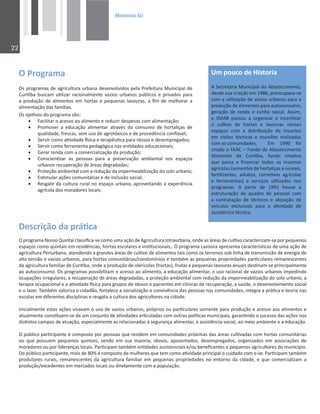 0HPRULDV$8

KWƌŽŐƌĂŵĂ
KƐƉƌŽŐƌĂŵĂƐĚĞĂŐƌŝĐƵůƚƵƌĂƵƌďĂŶĂĚĞƐĞŶǀŽůǀŝĚŽƐƉĞůĂWƌĞĨĞŝƚƵƌĂDƵŶŝĐŝƉĂůĚĞ
ƵƌŝƟďĂďƵƐĐĂŵƵƟůŝǌĂƌƌĂĐŝŽŶĂůŵĞŶƚĞǀĂǌŝŽƐƵƌďĂŶŽƐƉƷďůŝĐŽƐĞ ƉƌŝǀĂĚŽƐƉĂƌĂ
ĂƉƌŽĚƵĕĆŽĚĞĂůŝŵĞŶƚŽƐĞŵŚŽƌƚĂƐĞƉĞƋƵĞŶĂƐůĂǀŽƵƌĂƐ͕ĂĮŵĚĞŵĞůŚŽƌĂƌĂ
ĂůŝŵĞŶƚĂĕĆŽĚĂƐĨĂŵşůŝĂƐ͘
KƐŽũĞƟǀŽƐĚŽƉƌŽŐƌĂŵĂƐĆŽ
x ĂĐŝůŝƚĂƌŽĂĐĞƐƐŽĂŽĂůŝŵĞŶƚŽĞƌĞĚƵǌŝƌĚĞƐƉĞƐĂƐĐŽŵĂůŝŵĞŶƚĂĕĆŽ͖
x WƌŽŵŽǀĞƌ Ă ĞĚƵĐĂĕĆŽ ĂůŝŵĞŶƚĂƌ ĂƚƌĂǀĠƐ ĚŽ ĐŽŶƐƵŵŽ ĚĞ ŚŽƌƚĂůŝĕĂƐ ĚĞ
ƋƵĂůŝĚĂĚĞ͕ĨƌĞƐĐĂƐ͕ƐĞŵƵƐŽĚĞĂŐƌŽƚſǆŝĐŽƐĞĚĞƉƌŽĐĞĚġŶĐŝĂĐŽŶĮĄǀĞů͖
x ^ĞƌǀŝƌĐŽŵŽĂƟǀŝĚĂĚĞİƐŝĐĂĞƚĞƌĂƉġƵƟĐĂƉĂƌĂŝĚŽƐŽƐĞĚĞƐĞŵƉƌĞŐĂĚŽƐ͖
x ^ĞƌǀŝƌĐŽŵŽĨĞƌƌĂŵĞŶƚĂƉĞĚĂŐſŐŝĐĂŶĂƐĞŶƟĚĂĚĞƐĞĚƵĐĂĐŝŽŶĂŝƐ͖
x 'ĞƌĂƌƌĞŶĚĂĐŽŵĂĐŽŵĞƌĐŝĂůŝǌĂĕĆŽĚĂƉƌŽĚƵĕĆŽ͖
x ŽŶƐĐŝĞŶƟǌĂƌ ĂƐ ƉĞƐƐŽĂƐ ƉĂƌĂ Ă ƉƌĞƐĞƌǀĂĕĆŽ ĂŵďŝĞŶƚĂů ŶŽƐ ĞƐƉĂĕŽƐ
ƵƌďĂŶŽƐƌĞĐƵƉĞƌĂĕĆŽĚĞĄƌĞĂƐĚĞŐƌĂĚĂĚĂƐ͖
x WƌŽƚĞĕĆŽĂŵďŝĞŶƚĂůĐŽŵĂƌĞĚƵĕĆŽĚĂŝŵƉĞƌŵĞĂďŝůŝǌĂĕĆŽĚŽƐŽůŽƵƌďĂŶŽ͖
x ƐƟŵƵůĂƌĂĕƁĞƐĐŽŵƵŶŝƚĄƌŝĂƐĞĚĞŝŶĐůƵƐĆŽƐŽĐŝĂů͖
x ZĞƐŐĂƚĞĚĂĐƵůƚƵƌĂƌƵƌĂůŶŽĞƐƉĂĕŽƵƌďĂŶŽ͕ĂƉƌŽǀĞŝƚĂŶĚŽĂĞǆƉĞƌŝġŶĐŝĂ
ĂŐƌşĐŽůĂĚŽƐŵŽƌĂĚŽƌĞƐůŽĐĂŝƐ͖
ĞƐĐƌŝĕĆŽĚĂƉƌĄƟĐĂ
KƉƌŽŐƌĂŵĂEŽƐƐŽYƵŝŶƚĂůĐůĂƐƐŝĮĐĂͲƐĞĐŽŵŽƵŵĂĂĕĆŽĚĞŐƌŝĐƵůƚƵƌĂ/ŶƚƌĂƵƌďĂŶĂ͕ŽŶĚĞĂƐĄƌĞĂƐĚĞĐƵůƟǀŽĐĂƌĂĐƚĞƌŝǌĂŵͲƐĞƉŽƌƉĞƋƵĞŶŽƐ
ĞƐƉĂĕŽƐĐŽŵŽƋƵŝŶƚĂŝƐĞŵƌĞƐŝĚġŶĐŝĂƐ͕ŚŽƌƚĂƐĞƐĐŽůĂƌĞƐĞŝŶƐƟƚƵĐŝŽŶĂŝƐ͕͘KƉƌŽŐƌĂŵĂĂǀŽƵƌĂĂƉƌĞƐĞŶƚĂĐĂƌĂĐƚĞƌşƐƟĐĂƐĚĞƵŵĂĂĕĆŽĚĞ
ĂŐƌŝĐƵůƚƵƌĂWĞƌŝƵƌďĂŶĂ͕ĂƚĞŶĚĞŶĚŽĂŐƌĂŶĚĞƐĄƌĞĂƐĚĞĐƵůƟǀŽĚĞĂůŝŵĞŶƚŽƐƚĂŝƐĐŽŵŽŽƐƚĞƌƌĞŶŽƐƐŽďůŝŶŚĂĚĞƚƌĂŶƐŵŝƐƐĆŽĚĞĞŶĞƌŐŝĂĚĞ
ĂůƚĂƚĞŶƐĆŽĞǀĂǌŝŽƐƵƌďĂŶŽƐ͕ƉĂƌĂŚŽƌƚĂƐĐŽŵƵŶŝƚĄƌŝĂƐͬĐŽŶĚŽŵşŶŝŽƐĞƚĂŵďĠŵĂƐƉĞƋƵĞŶĂƐƉƌŽƉƌŝĞĚĂĚĞƐƉĂƌƟĐƵůĂƌĞƐƌĞŵĂŶĞƐĐĞŶƚĞƐ
ĚĂĂŐƌŝĐƵůƚƵƌĂĨĂŵŝůŝĂƌĚĞƵƌŝƟďĂ͕ŽŶĚĞĂƉƌŽĚƵĕĆŽĚĞŽůĞƌşĐŽůĂƐ;ŚŽƌƚĂƐͿ͕ĨƌƵƚĂƐĞƉĞƋƵĞŶĂƐůĂǀŽƵƌĂƐĂŶƵĂŝƐĚĞƐƟŶĂŵͲƐĞƉƌŝŶĐŝƉĂůŵĞŶƚĞ
ĂŽĂƵƚŽĐŽŶƐƵŵŽ͘KƐƉƌŽŐƌĂŵĂƐƉŽƐƐŝďŝůŝƚĂŵŽĂĐĞƐƐŽĂŽĂůŝŵĞŶƚŽ͕ĂĞĚƵĐĂĕĆŽĂůŝŵĞŶƚĂƌ͕ŽƵƐŽƌĂĐŝŽŶĂůĚĞǀĂǌŝŽƐƵƌďĂŶŽƐŝŵƉĞĚŝŶĚŽ
ŽĐƵƉĂĕƁĞƐŝƌƌĞŐƵůĂƌĞƐ͕ĂƌĞĐƵƉĞƌĂĕĆŽĚĞĄƌĞĂƐĚĞŐƌĂĚĂĚĂƐ͕ĂƉƌŽƚĞĕĆŽĂŵďŝĞŶƚĂůĐŽŵƌĞĚƵĕĆŽĚĂŝŵƉĞƌŵĞĂďŝůŝǌĂĕĆŽĚŽƐŽůŽƵƌďĂŶŽ͕Ă
ƚĞƌĂƉŝĂŽĐƵƉĂĐŝŽŶĂůĞĂĂƟǀŝĚĂĚĞİƐŝĐĂƉĂƌĂŐƌƵƉŽƐĚĞŝĚŽƐŽƐĞƉĂĐŝĞŶƚĞƐĞŵĐůşŶŝĐĂƐĚĞƌĞĐƵƉĞƌĂĕĆŽ͕ĂƐĂƷĚĞ͕ŽĚĞƐĞŶǀŽůǀŝŵĞŶƚŽƐŽĐŝĂů
ĞŽůĂǌĞƌ͘dĂŵďĠŵǀĂůŽƌŝǌĂŽĐŝĚĂĚĆŽ͕ĨŽƌƚĂůĞĐĞĂƐŽĐŝĂůŝǌĂĕĆŽĞĐŽŶǀŝǀġŶĐŝĂĚĂƐƉĞƐƐŽĂƐŶĂƐĐŽŵƵŶŝĚĂĚĞƐ͕ŝŶƚĞŐƌĂĂƉƌĄƟĐĂĞƚĞŽƌŝĂŶĂƐ
ĞƐĐŽůĂƐĞŵĚŝĨĞƌĞŶƚĞƐĚŝƐĐŝƉůŝŶĂƐĞƌĞƐŐĂƚĂĂĐƵůƚƵƌĂĚŽƐĂŐƌŝĐƵůƚŽƌĞƐŶĂĐŝĚĂĚĞ͘
/ŶŝĐŝĂůŵĞŶƚĞĞƐƚĂƐĂĕƁĞƐǀŝƐĂǀĂŵŽƵƐŽĚĞǀĂǌŝŽƐƵƌďĂŶŽƐ͕ƉƌſƉƌŝŽƐŽƵƉĂƌƟĐƵůĂƌĞƐƐŽŵĞŶƚĞƉĂƌĂƉƌŽĚƵĕĆŽĞĂĐĞƐƐŽĂŽƐĂůŝŵĞŶƚŽƐĞ
ĂƚƵĂůŵĞŶƚĞĐŽŶƐƟƚƵĞŵͲƐĞĚĞƵŵĐŽŶũƵŶƚŽĚĞĂƟǀŝĚĂĚĞƐĂƌƟĐƵůĂĚĂƐĐŽŵŽƵƚƌĂƐƉŽůşƟĐĂƐŵƵŶŝĐŝƉĂŝƐ͕ŐĂƌĂŶƟŶĚŽŽƐƵĐĞƐƐŽĚĂƐĂĕƁĞƐŶŽƐ
ĚŝƐƟŶƚŽƐĐĂŵƉŽƐĚĞĂƚƵĂĕĆŽ͕ĞƐƉĞĐŝĂůŵĞŶƚĞĂƐƌĞůĂĐŝŽŶĂĚĂƐăƐĞŐƵƌĂŶĕĂĂůŝŵĞŶƚĂƌ͕ăĂƐƐŝƐƚġŶĐŝĂƐŽĐŝĂů͕ĂŽŵĞŝŽĂŵďŝĞŶƚĞĞĂĞĚƵĐĂĕĆŽ͘
KƉƷďůŝĐŽƉĂƌƟĐŝƉĂŶƚĞĠĐŽŵƉŽƐƚŽƉŽƌƉĞƐƐŽĂƐƋƵĞƌĞƐŝĚĞŵĞŵĐŽŵƵŶŝĚĂĚĞƐƉƌſǆŝŵĂƐĚĂƐĄƌĞĂƐĐƵůƟǀĂĚĂƐĐŽŵŚŽƌƚĂƐĐŽŵƵŶŝƚĄƌŝĂƐ
ŽƵ ƋƵĞ ƉŽƐƐƵĞŵ ƉĞƋƵĞŶŽƐ ƋƵŝŶƚĂŝƐ͕ ƐĞŶĚŽ Ğŵ ƐƵĂ ŵĂŝŽƌŝĂ͕ ŝĚŽƐŽƐ͕ ĂƉŽƐĞŶƚĂĚŽƐ͕ ĚĞƐĞŵƉƌĞŐĂĚŽƐ͕ ŽƌŐĂŶŝǌĂĚŽƐ Ğŵ ĂƐƐŽĐŝĂĕƁĞƐ ĚĞ
ŵŽƌĂĚŽƌĞƐŽƵƉŽƌůŝĚĞƌĂŶĕĂƐůŽĐĂŝƐ͘WĂƌƟĐŝƉĂŵƚĂŵďĠŵĞŶƟĚĂĚĞƐĂƐƐŝƐƚĞŶĐŝĂŝƐĞͬŽƵďĞŶĞĮĐĞŶƚĞƐĞƉĞƋƵĞŶŽƐĂŐƌŝĐƵůƚŽƌĞƐĚŽŵƵŶŝĐşƉŝŽ͘
ŽƉƷďůŝĐŽƉĂƌƟĐŝƉĂŶƚĞ͕ŵĂŝƐĚĞϴϬйĠĐŽŵƉŽƐƚŽĚĞŵƵůŚĞƌĞƐƋƵĞƚĞŵĐŽŵŽĂƟǀŝĚĂĚĞƉƌŝŶĐŝƉĂůŽĐƵŝĚĂĚŽĐŽŵŽůĂƌ͘WĂƌƟĐŝƉĂŵƚĂŵďĠŵ
ƉƌŽĚƵƚŽƌĞƐ ƌƵƌĂŝƐ͕ ƌĞŵĂŶĞƐĐĞŶƚĞƐ ĚĂ ĂŐƌŝĐƵůƚƵƌĂ ĨĂŵŝůŝĂƌ Ğŵ ƉĞƋƵĞŶĂƐ ƉƌŽƉƌŝĞĚĂĚĞƐ ŶŽ ĞŶƚŽƌŶŽ ĚĂ ĐŝĚĂĚĞ͕ Ğ ƋƵĞ ĐŽŵĞƌĐŝĂůŝǌĂŵ Ă
ƉƌŽĚƵĕĆŽͬĞǆĐĞĚĞŶƚĞƐĞŵŵĞƌĐĂĚŽƐůŽĐĂŝƐŽƵĚŝƌĞƚĂŵĞŶƚĞĐŽŵĂƉŽƉƵůĂĕĆŽ͘
hŵƉŽƵĐŽĚĞ,ŝƐƚŽƌŝĂ
^ĞĐƌĞƚĂƌŝĂDƵŶŝĐŝƉĂůĚŽďĂƐƚĞĐŝŵĞŶƚŽ͕
ĚĞƐĚĞƐƵĂĐƌŝĂĕĆŽĞŵϭϵϴϲ͕ƉƌĞŽĐƵƉĂǀĂͲƐĞ
ĐŽŵĂƵƟůŝǌĂĕĆŽĚĞǀĂǌŝŽƐƵƌďĂŶŽƐƉĂƌĂĂ
ƉƌŽĚƵĕĆŽĚĞĂůŝŵĞŶƚŽƐƉĂƌĂĂƵƚŽĐŽŶƐƵŵŽ͕
ŐĞƌĂĕĆŽ ĚĞ ƌĞŶĚĂ Ğ ĐƵŶŚŽ ƐŽĐŝĂů͘ ƐƐŝŵ͕
Ă ^D ƉĂƐƐŽƵ Ă ŽƌŐĂŶŝǌĂƌ Ğ ŝŶĐĞŶƟǀĂƌ
Ž ĐƵůƟǀŽ ĚĞ ŚŽƌƚĂƐ Ğ ůĂǀŽƵƌĂƐ ŶĞƐƐĞƐ
ĞƐƉĂĕŽƐ ĐŽŵ Ă ĚŝƐƚƌŝďƵŝĕĆŽ ĚĞ ŝŶƐƵŵŽƐ
Ğŵ ǀŝƐŝƚĂƐ ƚĠĐŶŝĐĂƐ Ğ ƌĞƵŶŝƁĞƐ ƌĞĂůŝǌĂĚĂƐ
ĐŽŵĂƐĐŽŵƵŶŝĚĂĚĞƐ͘ ŵ ϭϵϵϬ ĨŽŝ
ĐƌŝĂĚŽŽʹƵŶĚŽĚĞďĂƐƚĞĐŝŵĞŶƚŽ
ůŝŵĞŶƚĂƌ ĚĞ ƵƌŝƟďĂ͕ ĨƵŶĚŽ ƌŽƚĂƟǀŽ
ƋƵĞ ƉĂƐƐĂ Ă ĮŶĂŶĐŝĂƌ ƚŽĚŽƐ ŽƐ ŝŶƐƵŵŽƐ
ĂŐƌşĐŽůĂƐ;ƐĞŵĞŶƚĞƐĚĞŚŽƌƚĂůŝĕĂƐĞĐĞƌĞĂŝƐ͕
ĨĞƌƟůŝǌĂŶƚĞƐ͕ ĂĚƵďŽƐ͕ ĐŽƌƌĞƟǀŽƐ ĂŐƌşĐŽůĂƐ
Ğ ĨĞƌƌĂŵĞŶƚĂƐͿ Ğ ƐĞƌǀŝĕŽƐ ƵƟůŝǌĂĚŽƐ ŶŽƐ
ƉƌŽŐƌĂŵĂƐ͘  ƉĂƌƟƌ ĚĞ ϭϵϵϭ ŚŽƵǀĞ Ă
ĞƐƚƌƵƚƵƌĂĕĆŽ ĚŽ ƋƵĂĚƌŽ ĚĞ ƉĞƐƐŽĂů ĐŽŵ
Ă ĐŽŶƚƌĂƚĂĕĆŽ ĚĞ ƚĠĐŶŝĐŽƐ Ğ ĂůŽĐĂĕĆŽ ĚĞ
ǀĞşĐƵůŽƐ ĞǆĐůƵƐŝǀŽƐ ƉĂƌĂ Ă ĂƟǀŝĚĂĚĞ ĚĞ
ĂƐƐŝƐƚġŶĐŝĂƚĠĐŶŝĐĂ͘
 